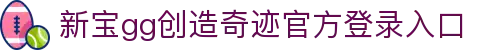 login_新宝GG_新宝GG平台 - 开启奇迹游戏之旅